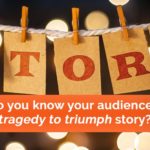 Do you know your audience’s tragedy to triumph story?