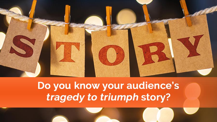 Do you know your audience’s tragedy to triumph story?