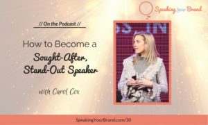 Podcast Ep. 30: How to Become a Sought-After, Stand-Out Speaker with Carol Cox