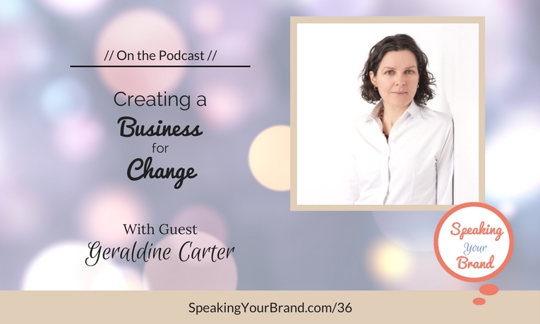 Podcast Ep. #36: Creating a Business for Change with Geraldine Carter
