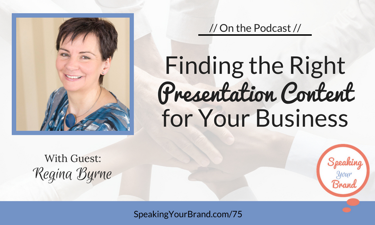 Finding the Right Presentation Content for Your Business with Regina Byrne [Coaching] - Podcast Ep. 075