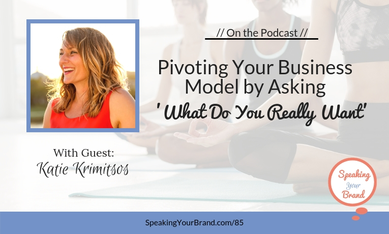 Pivoting Your Business Model by Asking ‘What Do You Really Want’ with Katie Krimitsos: Podcast Ep. 085