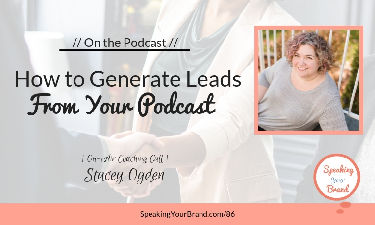 How to Generate Leads From Your Podcast with Stacey Ogden [Coaching]: Podcast Ep. 086