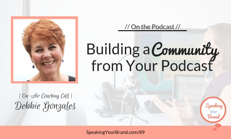 Building a Community from Your Podcast with Debbie Gonzales [Coaching]: Podcast Ep. 089