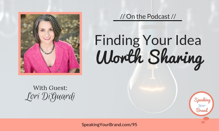 Finding Your Idea Worth Sharing with Lori DiGuardi: Podcast Ep. 095 | Speaking Your Brand