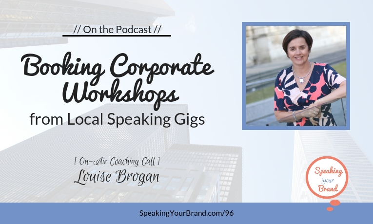 Booking Corporate Workshops from Local Speaking Gigs with Louise Brogan [Coaching]: Podcast Ep. 096 | Speaking Your Brand