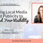 Getting Local Media and Publicity to Expand Your Visibility with Amanda Berlin: Podcast Ep. 102 | Speaking Your Brand