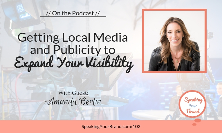 Getting Local Media and Publicity to Expand Your Visibility with Amanda Berlin: Podcast Ep. 102 | Speaking Your Brand