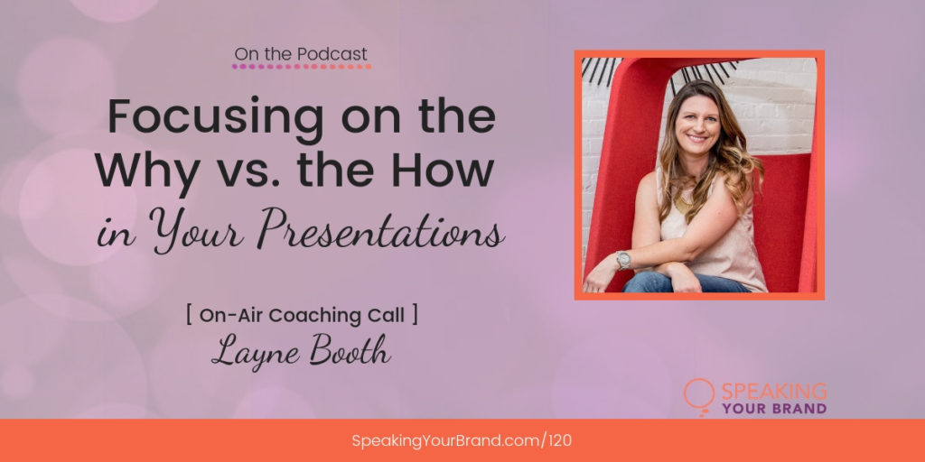 Focusing on the Why vs. the How in Your Presentations with Layne Booth [Coaching]: Podcast Ep. 120 | Speaking Your Brand