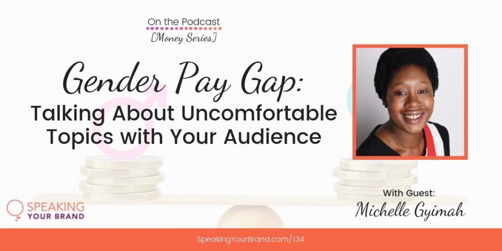 Gender Pay Gap: Talking About Uncomfortable Topics with Your Audience with Michelle Gyimah [Money Series]: Podcast Ep. 134 | Speaking Your Brand