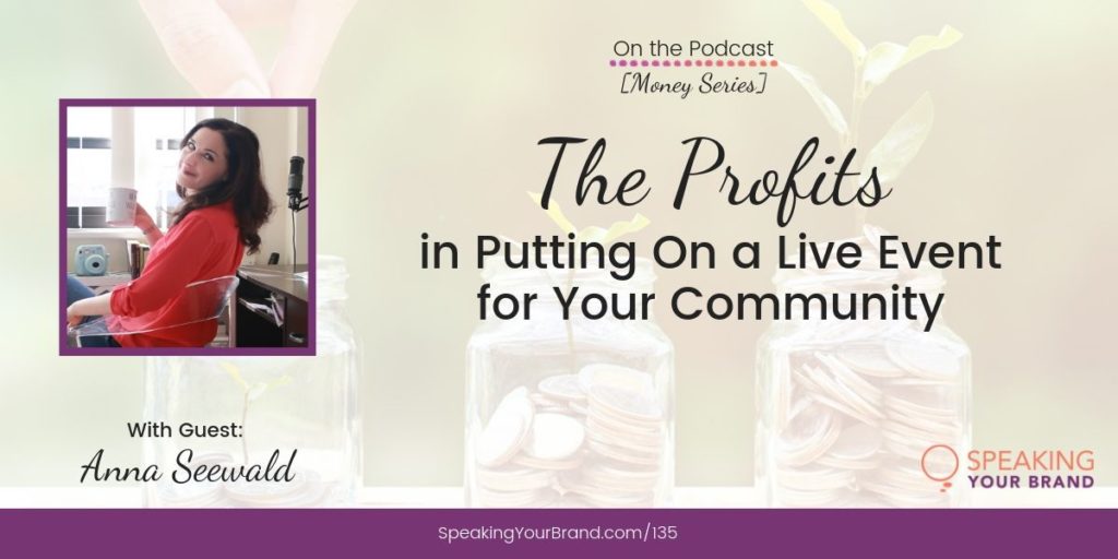 The Profits in Putting On a Live Event for Your Community with Anna Seewald [Money Series]: Podcast Ep. 135 | Speaking Your Brand