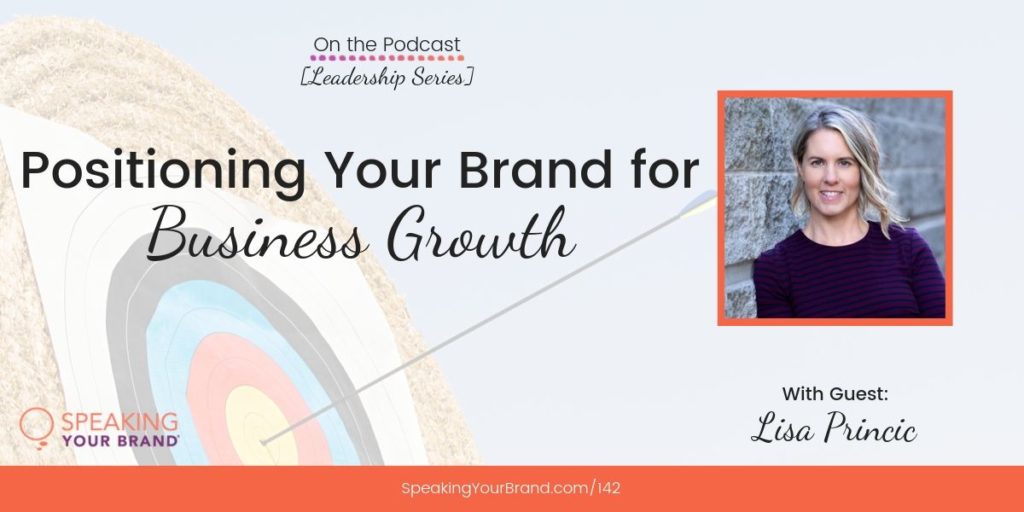 Positioning Your Brand for Business Growth with Lisa Princic [Leadership Series]: Podcast Ep. 142 | Speaking Your Brand