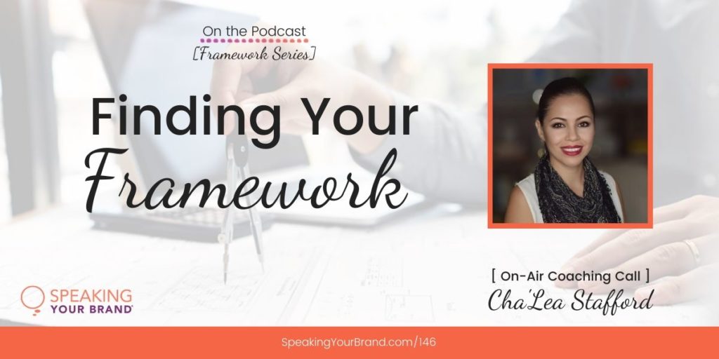 Finding Your Framework with Cha’Lea Stafford [Frameworks Series]: Podcast Ep. 146 [Coaching] | Speaking Your Brand