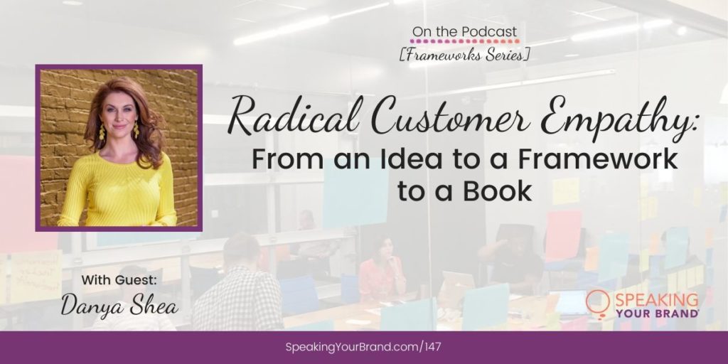 Radical Customer Empathy: From an Idea to a Framework to a Book with Danya Shea [Frameworks Series]: Podcast Ep. 147 | Speaking Your Brand