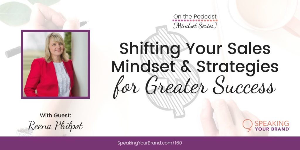 Shifting Your Sales Mindset and Strategies for Greater Success with Reena Philpot [Mindset Series]: Podcast Ep. 160 | Speaking Your Brand