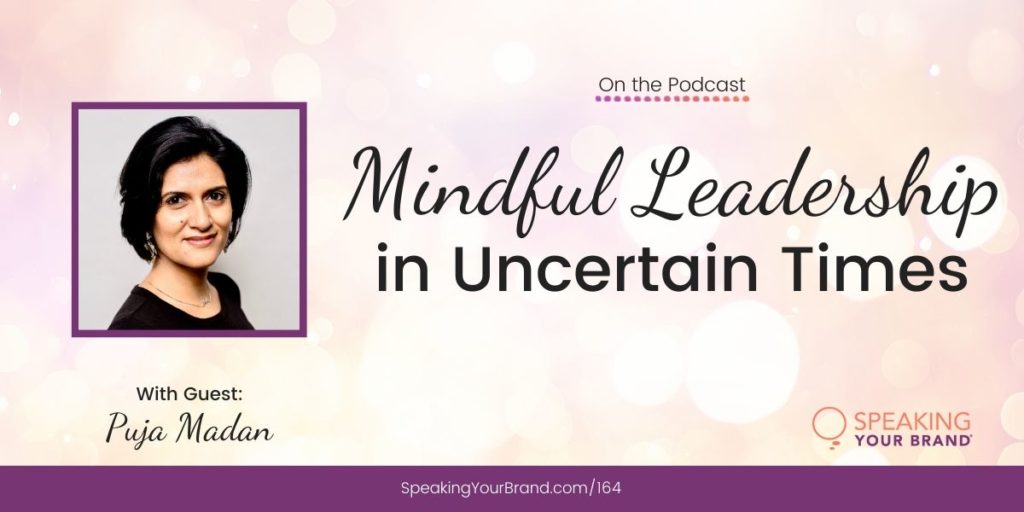 Mindful Leadership in Uncertain Times with Puja Madan: Podcast Ep. 164 | Speaking Your Brand