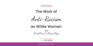 The Work of Anti-Racism as White Women with Carol Cox and Diane Diaz | Speaking Your Brand