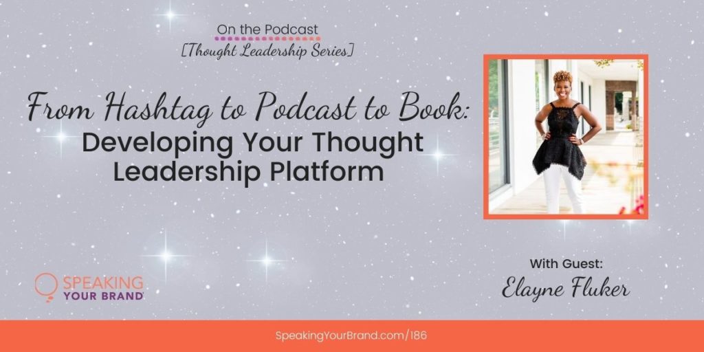 From Hashtag to Podcast to Book: Developing Your Thought Leadership Platform with Elayne Fluker [Thought Leadership Series]: Podcast Ep. 186 | Speaking Your Brand