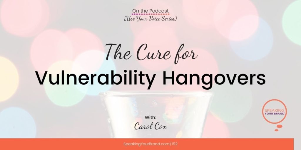 The Cure for Vulnerability Hangovers with Carol Cox [Use Your Voice Series]: Podcast Ep. 192 | Speaking Your Brand