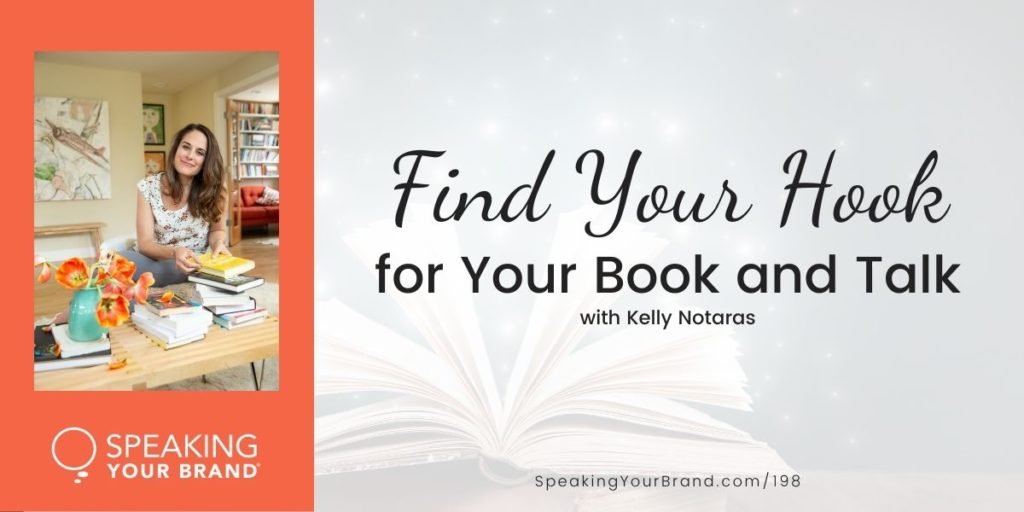 Find Your Hook for Your Book and Talk with Kelly Notaras [Storytelling Series]: Podcast Ep. 198 | Speaking Your Brand