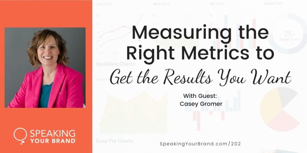 Measuring the Right Metrics to Get the Results You Want with Casey Gromer [Goals & Planning Series]: Podcast Ep. 202 | Speaking Your Brand