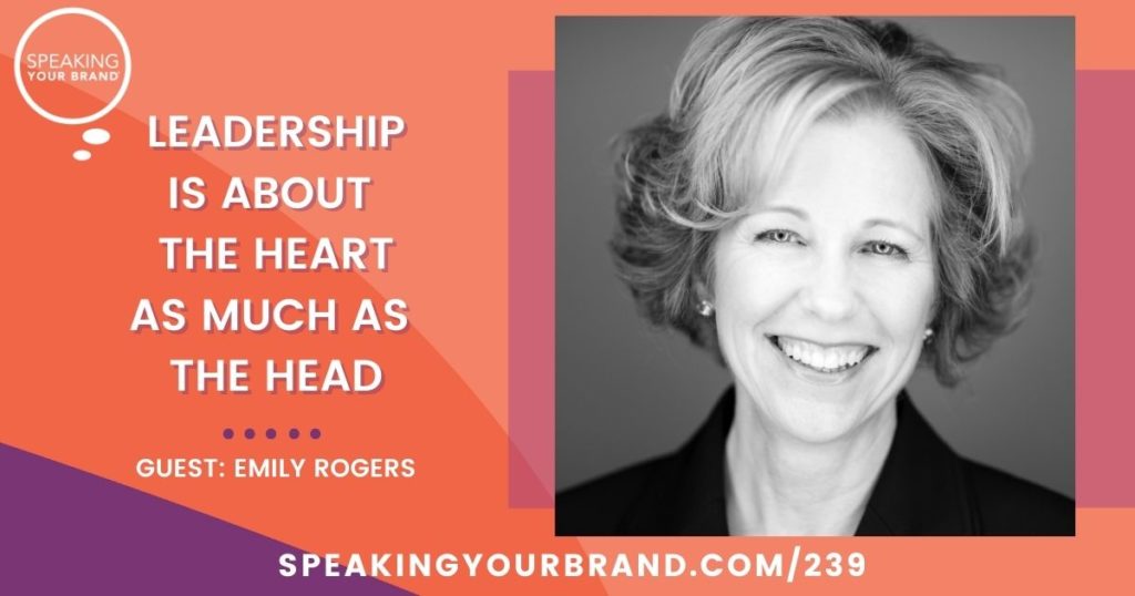 Leadership is about the Heart as much as the Head with Emily Rogers: Podcast Ep. 239 | Speaking Your Brand