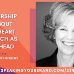 Leadership is about the Heart as much as the Head with Emily Rogers: Podcast Ep. 239 | Speaking Your Brand