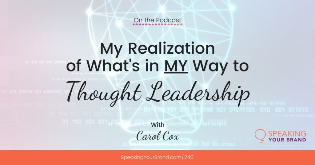 My Realization of What's in MY Way to Thought Leadership with Carol Cox: Podcast Ep. 240 | Speaking Your Brand