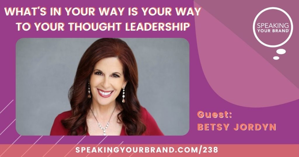 What's IN Your Way IS Your Way to Your Thought Leadership with Betsy Jordyn: Podcast Ep. 138 | Speaking Your Brand