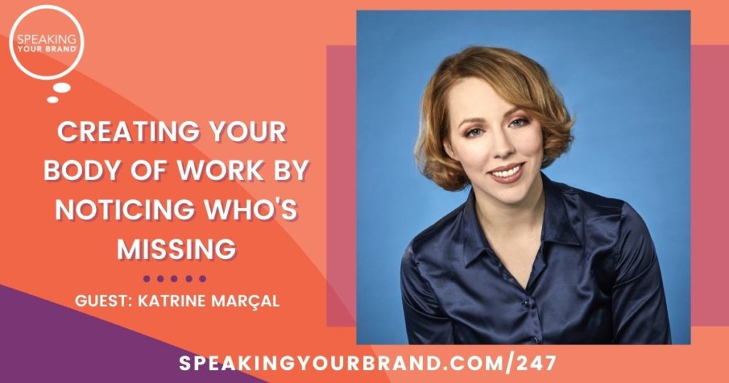 Creating Your Body of Work by Noticing Who's Missing with Katrine Marçal: Podcast Ep. 247 | Speaking Your Brand