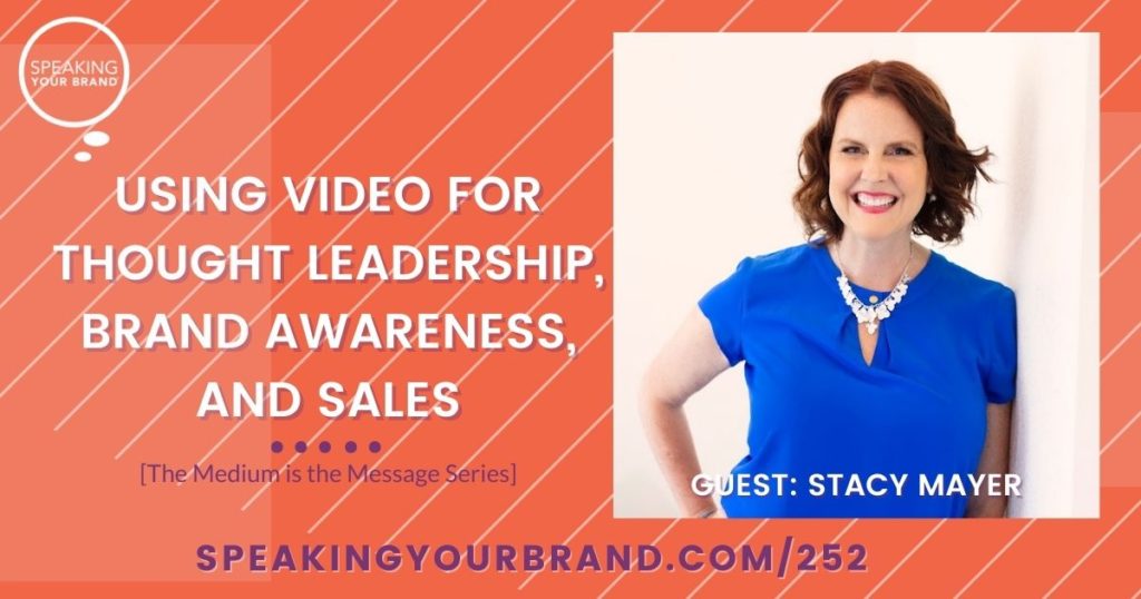 Using Video for Thought Leadership, Brand Awareness, and Sales with Stacy Mayer [The Medium is the Message Series]: Podcast Ep. 252 | Speaking Your Brand