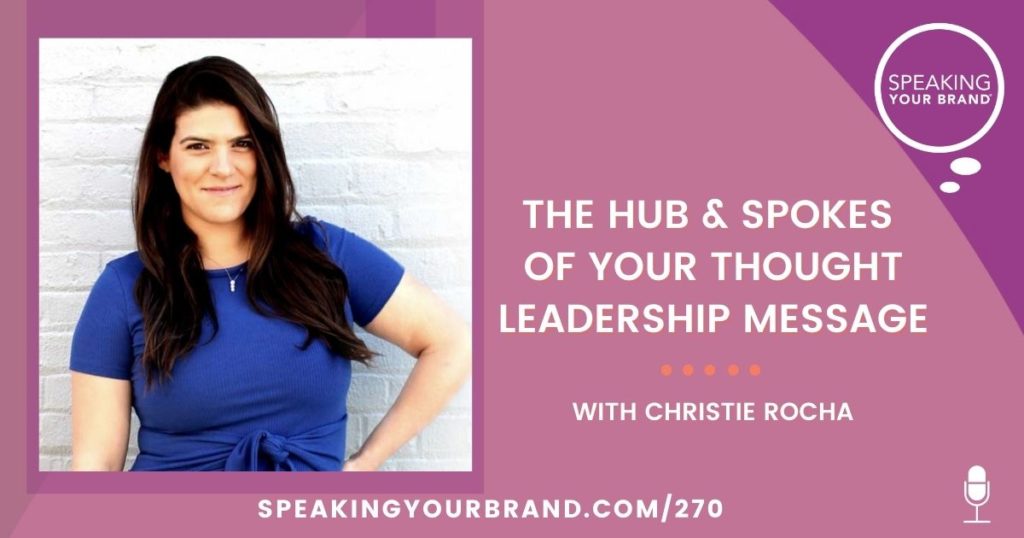 The Hub and Spokes of Your Thought Leadership Message with Christie Rocha: Podcast Ep. 270 | Speaking Your Brand
