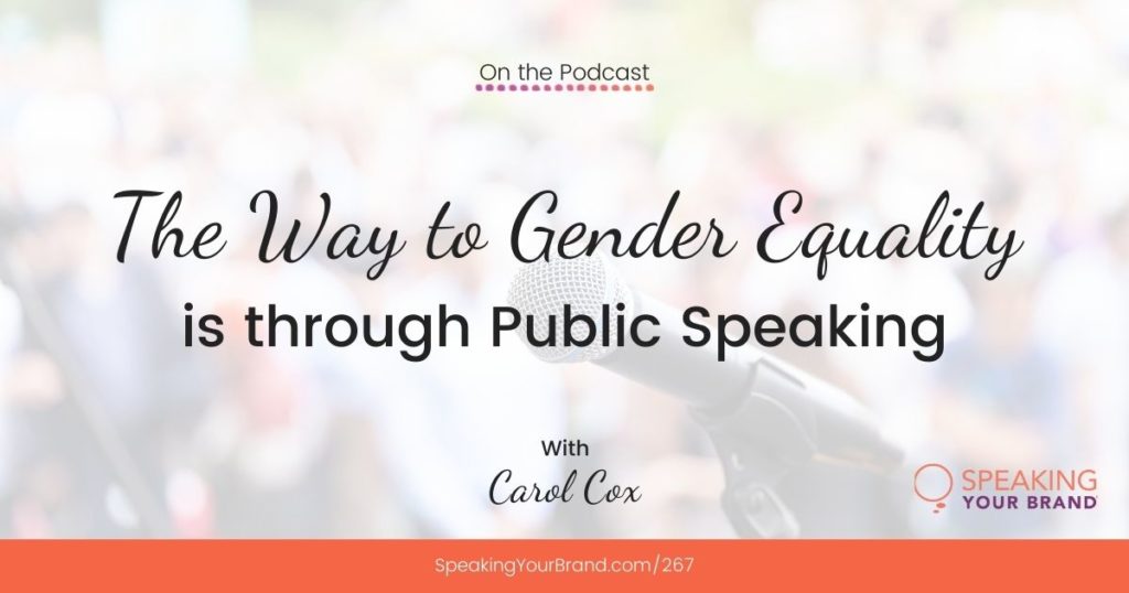 The Way to Gender Equality is through Public Speaking with Carol Cox (#IWD): Podcast Ep. 267 | Speaking Your Brand