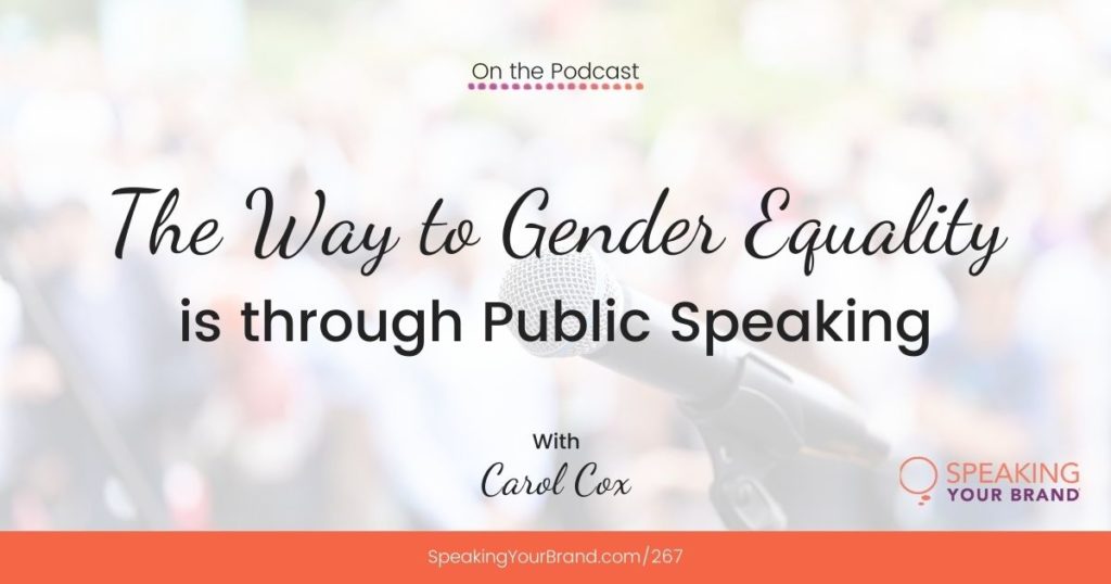 The Way to Gender Equality is through Public Speaking with Carol Cox (#IWD): Podcast Ep. 267 | Speaking Your Brand