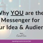 Why YOU are the Messenger for Your Idea and Audience with Carol Cox: Podcast Ep: 343