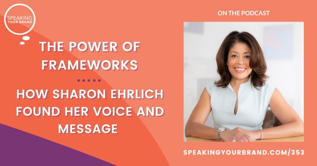 The Power of Frameworks: How Sharon Ehrlich Found Her Voice and Message: Podcast Ep. 353