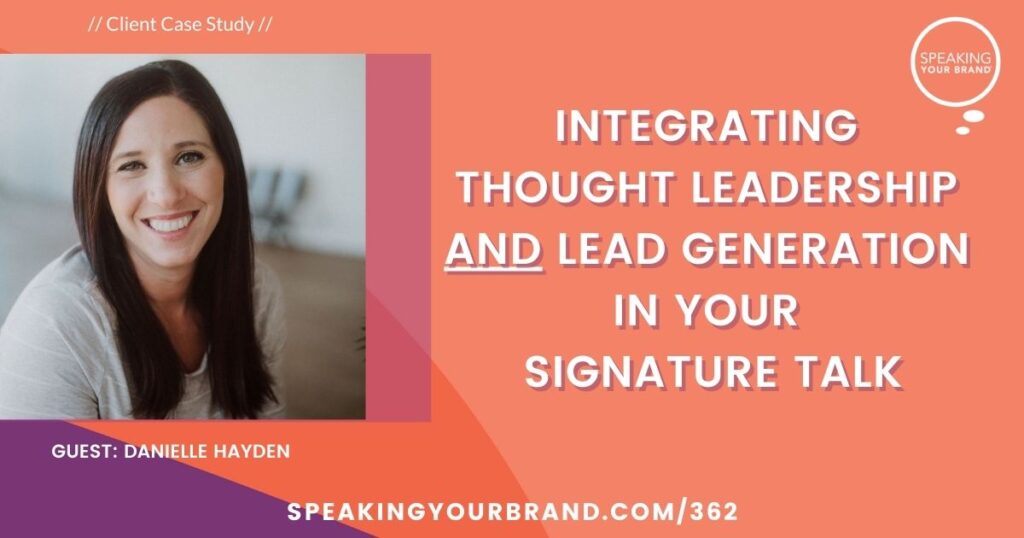 Integrating Thought Leadership and Lead Generation in Your Signature Talk with Danielle Hayden [Case Study] Podcast Ep. 362