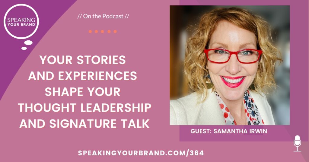 Your Stories and Experiences Shape Your Thought Leadership and Signature Talk with Samantha Irwin: Podcast Ep. 364