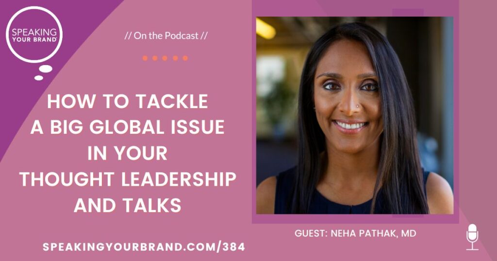 How to Tackle a Big Global Issue in Your Thought Leadership and Talks with Neha Pathak, MD: Podcast Ep. 384