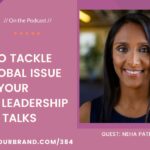 How to Tackle a Big Global Issue in Your Thought Leadership and Talks with Neha Pathak, MD: Podcast Ep. 384