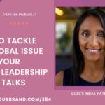 How to Tackle a Big Global Issue in Your Thought Leadership and Talks with Neha Pathak, MD: Podcast Ep. 384