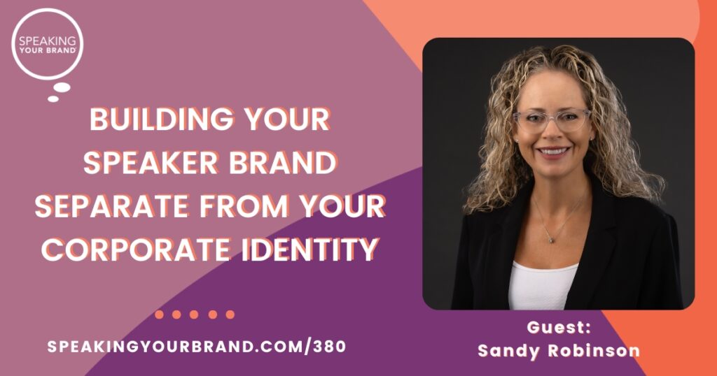 Building Your Speaker Brand Separate From Your Corporate Identity with Sandy Robinson: Podcast Ep. 380