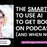 The Smart Way to Use AI for Podcast Guesting (and When Not To) with Julie Fry: Podcast Ep. 446