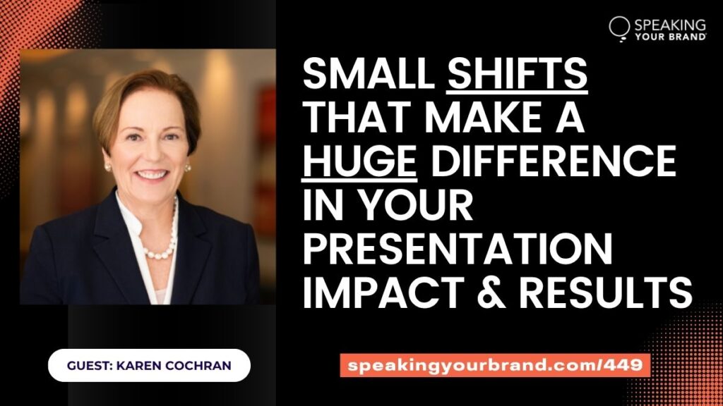 Small Shifts That Make a Huge Difference in Your Presentation Impact & Results with Karen Cochran: Podcast Ep. 449