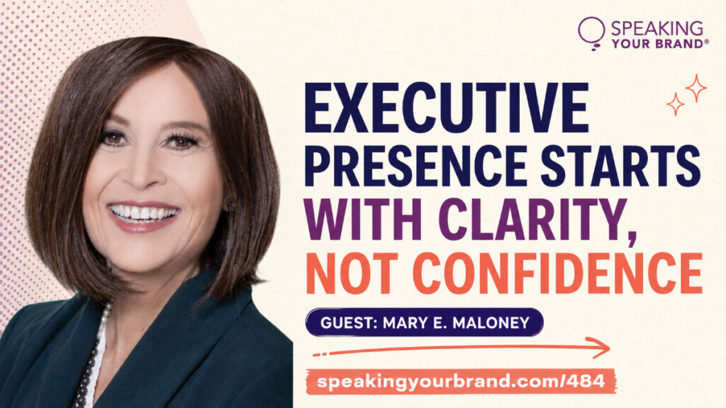 Executive Presence Starts with Clarity, Not Confidence with Mary E. Maloney: Podcast Ep. 484