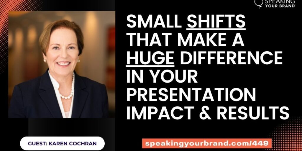 Small Shifts That Make a Huge Difference in Your Presentation Impact & Results with Karen Cochran: Podcast Ep. 449
