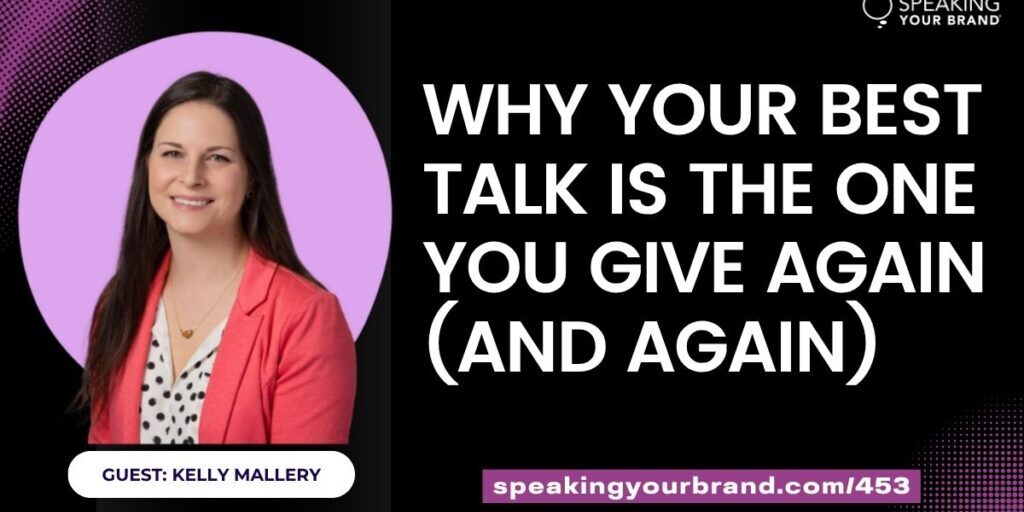 Why Your Best Talk is the One You Give Again (and Again) with Kelly Mallery: Podcast Ep. 453